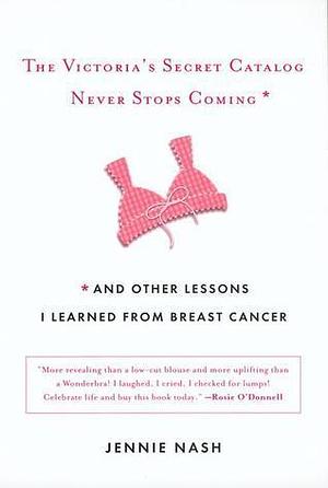 The Victoria's Secret Catalog Never Stops Coming: and Other Lessons I Learned from Breast Cancer by Jennie Nash, Jennie Nash