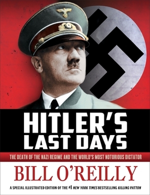 Hitler's Last Days: The Death of the Nazi Regime and the World's Most Notorious Dictator by Bill O'Reilly