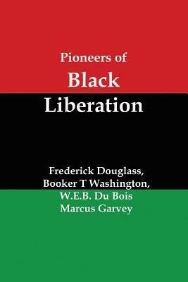 Pioneers of Black Liberation: Writings from the Early African-American Champions of Civil Rights and Racial Equality by Frederick Douglass, Booker T. Washington, W.E.B. Du Bois