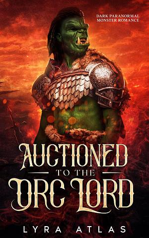 Auctioned to the Orc Lord by Lyra Atlas, Lyra Atlas