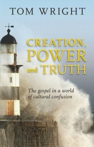 Creation, Power and Truth: The Gospel in a World of Cultural Confusion by N.T. Wright, Tom Wright