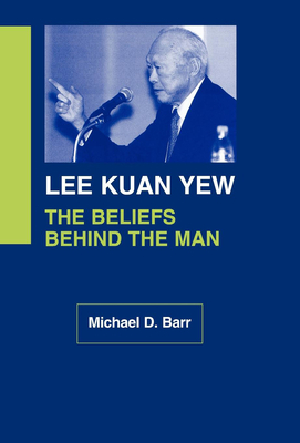 Lee Kuan Yew: The Beliefs Behind the Man by Michael D. Barr