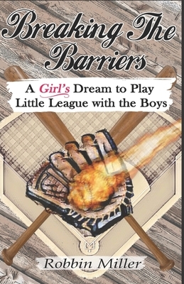 Breaking the Barriers: A Girl's Dream to Play Little League with the Boys by Robbin Miller