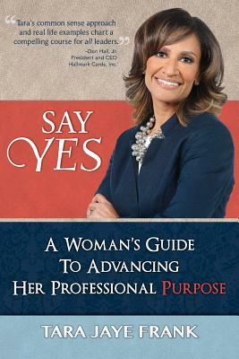 Say Yes: A Woman's Guide to Advancing Her Professional Purpose by Tara Jaye Frank