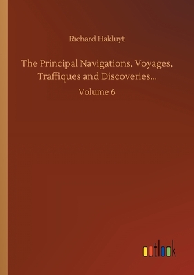 The Principal Navigations, Voyages, Traffiques and Discoveries...: Volume 6 by Richard Hakluyt