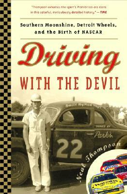 Driving with the Devil: Southern Moonshine, Detroit Wheels, and the Birth of NASCAR by Neal Thompson