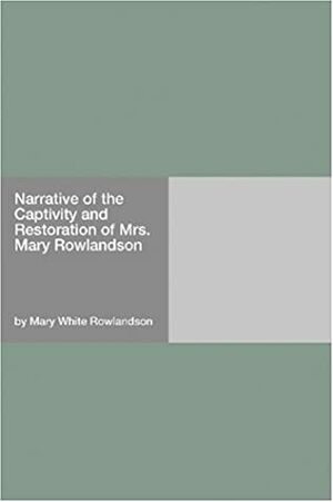 Narrative of the Captivity and Restoration of Mrs. Mary Rowlandson by Mary Rowlandson