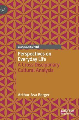 Perspectives on Everyday Life: A Cross Disciplinary Cultural Analysis by Arthur Asa Berger