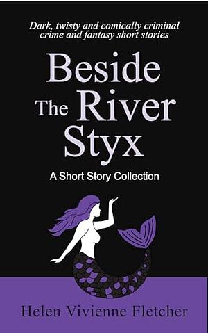 Beside the River Styx: A Short Story Collection by Helen Vivienne Fletcher