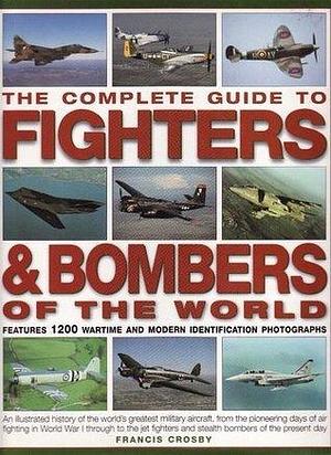 The Complete Guide To Fighters & Bombers of World by Francis Crosby, Francis Crosby