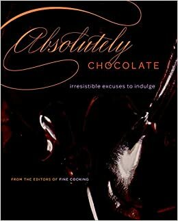Absolutely Chocolate: Irresistible Excuses to Indulge by Fine Cooking Magazine