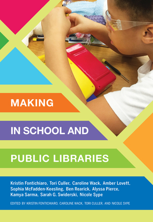 Making in School and Public Libraries by Kristin Fontichiaro