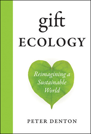 Gift Ecology: Reimagining a Sustainable World by Peter H. Denton