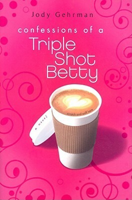 Confessions of a Triple Shot Betty by Jody Gehrman