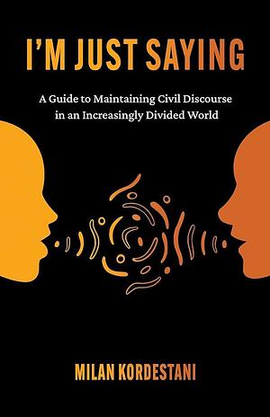 I'm Just Saying: A Guide to Maintaining Civil Discourse in an Increasingly Divided World by Milan Kordestani