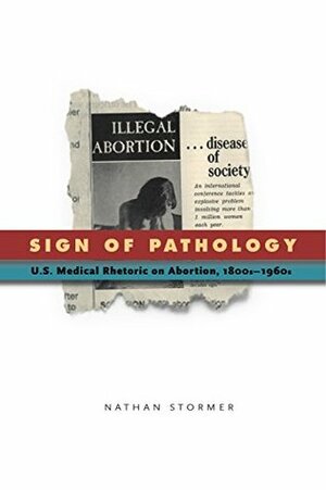 Sign of Pathology: U.S. Medical Rhetoric on Abortion, 1800s–1960s (RSA Series in Transdisciplinary Rhetoric) by Nathan Stormer