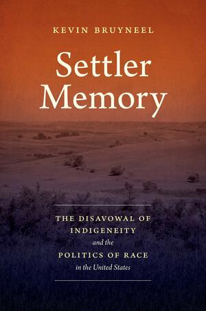 Settler Memory: The Disavowal of Indigeneity and the Politics of Race in the United States by Kevin Bruyneel