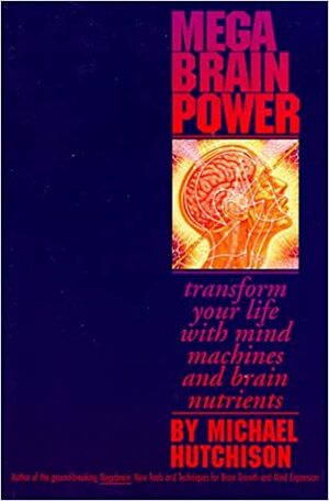 Mega Brain Power: Transform Your Life With Mind Machines and Brain Nutrients by Michael Hutchison