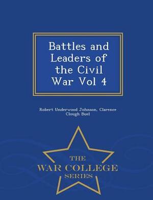 Battles and Leaders of the Civil War Vol 4 - War College Series by Clarence Clough Buel, Robert Underwood Johnson