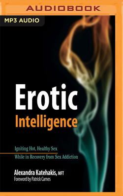 Erotic Intelligence: Igniting Hot, Healthy Sex While in Recovery from Sex Addiction by Alexandra Katehakis