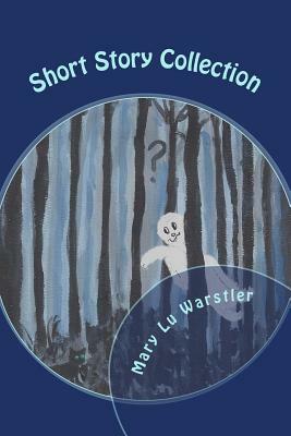 Short Story Collection: Mysteries, Ghost Tales, & Fantasies by Mary Lu Warstler