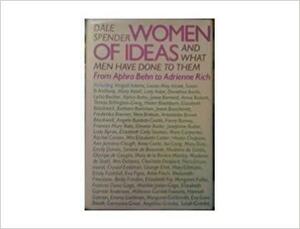 Women Of Ideas: And What Men Have Done To Them: From Aphra Behn To Adrienne Rich by Dale Spender