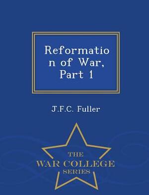 Reformation of War, Part 1 - War College Series by J. F. C. Fuller