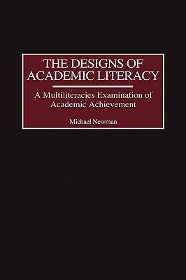 The Designs of Academic Literacy: A Multiliteracies Examination of Academic Achievement by Michael Newman