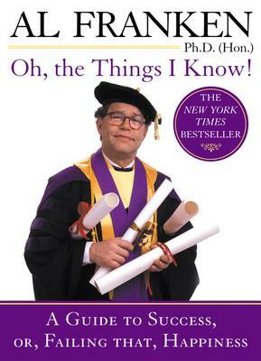 Oh, the Things I Know!: A Guide to Success, Or, Failing That, Happiness by Al Franken