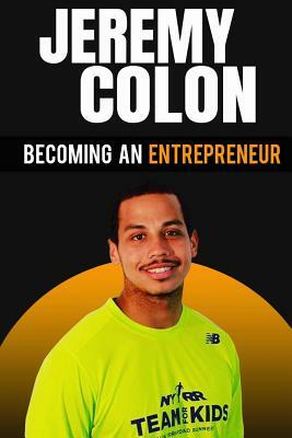 Becoming An Entrepreneur: Jeremy Colon by Jeremy Colon, Ben Gothard
