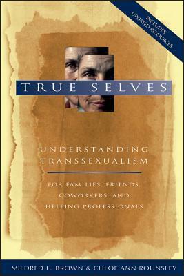 True Selves: Understanding Transsexualism-For Families, Friends, Coworkers, and Helping Professionals by Chloe Ann Rounsley, Mildred L. Brown