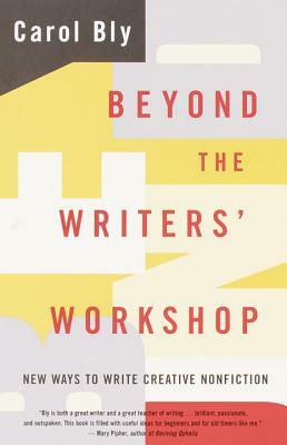 Beyond the Writers' Workshop: New Ways to Write Creative Nonfiction by Carol Bly