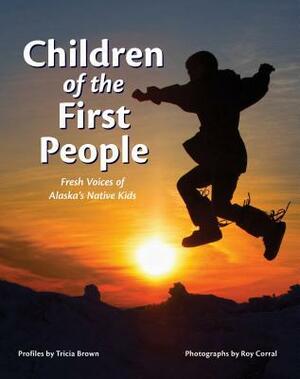 Children of the First People: Fresh Voices of Alaska's Native Kids by Roy Corral, Tricia Brown