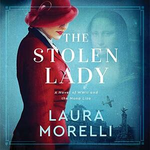 The Stolen Lady: A Novel of WW II and the Mona Lisa by Laura Morelli, Lisa Flanagan