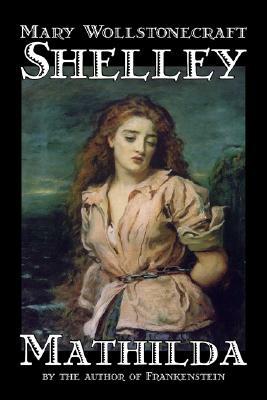 Mathilda by Mary Wollstonecraft Shelley, Fiction, Classics by Mary Shelley