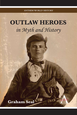 Outlaw Heroes in Myth and History by Graham Seal