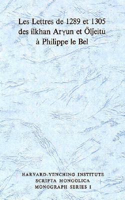 Les Lettres de 1289 Et 1305 Des Ilkhan Aryun Et Oljeitu a Phillipe Le Bel by Antoine Mostaert, Francis Woodman Cleaves