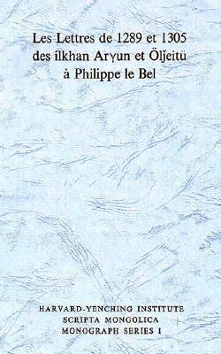 Les Lettres de 1289 Et 1305 Des Ilkhan Aryun Et Oljeitu a Phillipe Le Bel by Francis Woodman Cleaves, Antoine Mostaert