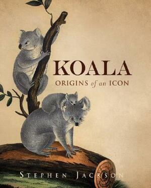 Koala: Origins of an Icon by Stephen Jackson