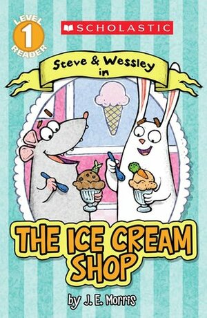 Scholastic Reader Level 1: The Ice Cream Shop: A Steve and Wessley reader by Jennifer E. Morris