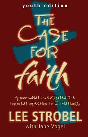 The Case for Faith-Youth Edition: A Journalist Investigates the Toughest Objections to Christianity by Jane Vogel, Lee Strobel