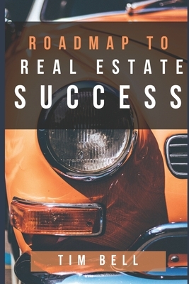 Roadmap To Real Estate Success: A Step by Step Guided Tour Map to Successful Real Estate Investing in the New Economy by Tim Bell