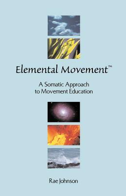 Elemental Movement: A Somatic Approach to Movement Education by Rae Johnson