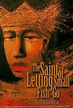 The Saint of Letting Small Fish Go by Eliot Khalil Wilson