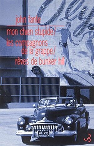 JOHN FANTE ROMANS 3 MON CHIEN STUPIDE/ LES COMPAGNONS DE LA GRAPPE / REVES DE BUNKER HIL by John Fante