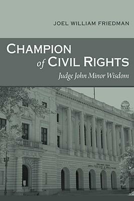 Champion of Civil Rights: Judge John Minor Wisdom by Joel Wm. Friedman