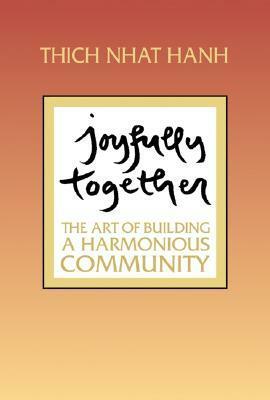 Joyfully Together: The Art of Building a Harmonious Community by Thích Nhất Hạnh