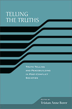 Telling the Truths: Truth Telling and Peace Building in Post-Conflict Societies (The RIREC Project on Post-Accord Peace Building) (RIREC Project Post-Accord Peace Bldg) by Tristan Anne Borer