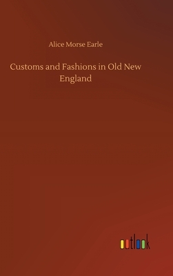 Customs and Fashions in Old New England by Alice Morse Earle