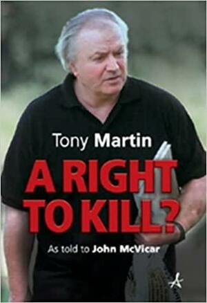 A Right to Kill? Tony Martin's Story by John McVicar